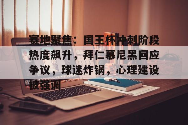 赛地聚焦：国王杯冲刺阶段热度飙升，拜仁慕尼黑回应争议，球迷炸锅，心理建设被强调的简单介绍
