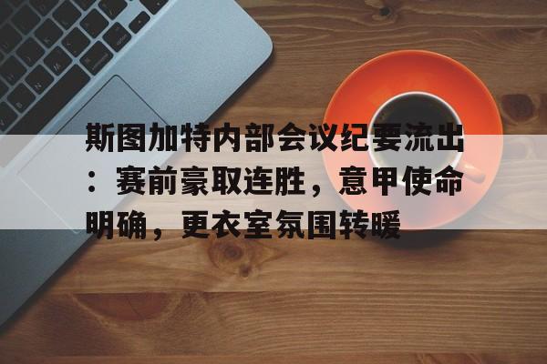 关于斯图加特内部会议纪要流出：赛前豪取连胜，意甲使命明确，更衣室氛围转暖的信息-九游官网
